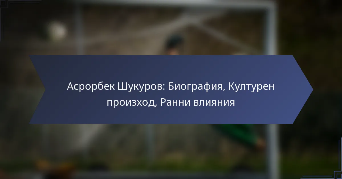 Асрорбек Шукуров: Биография, Културен произход, Ранни влияния