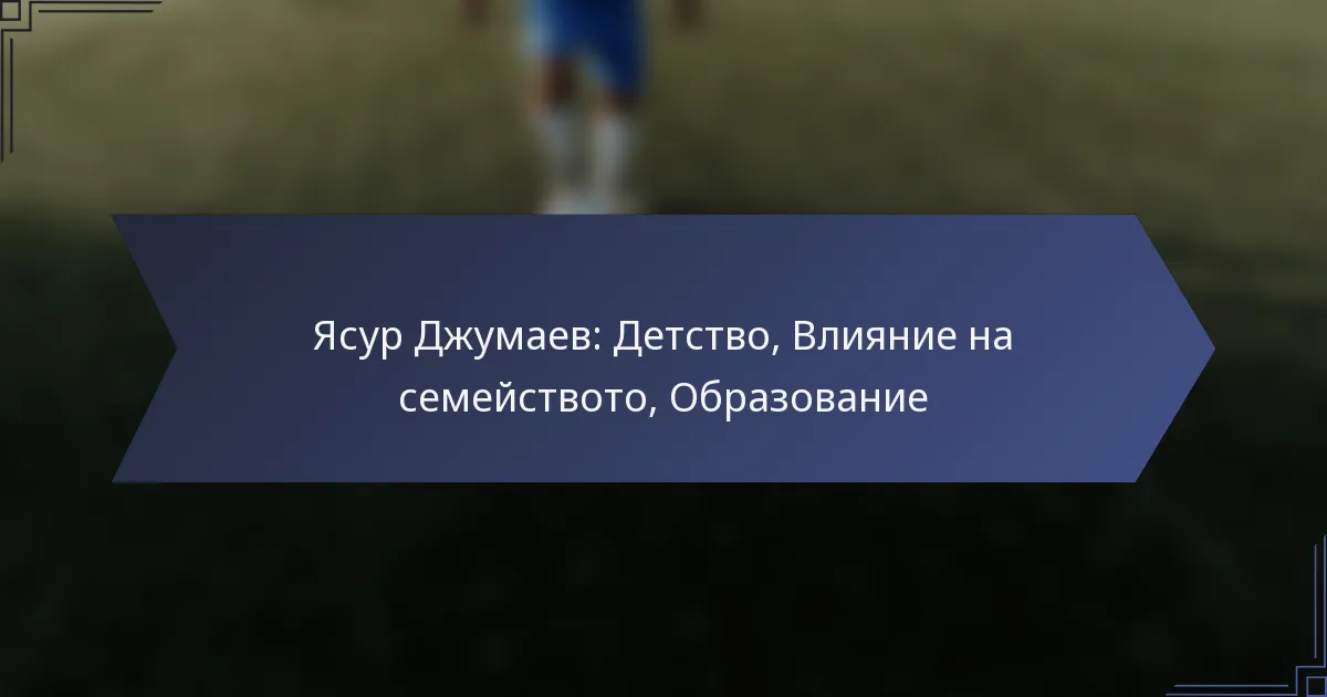 Ясур Джумаев: Детство, Влияние на семейството, Образование