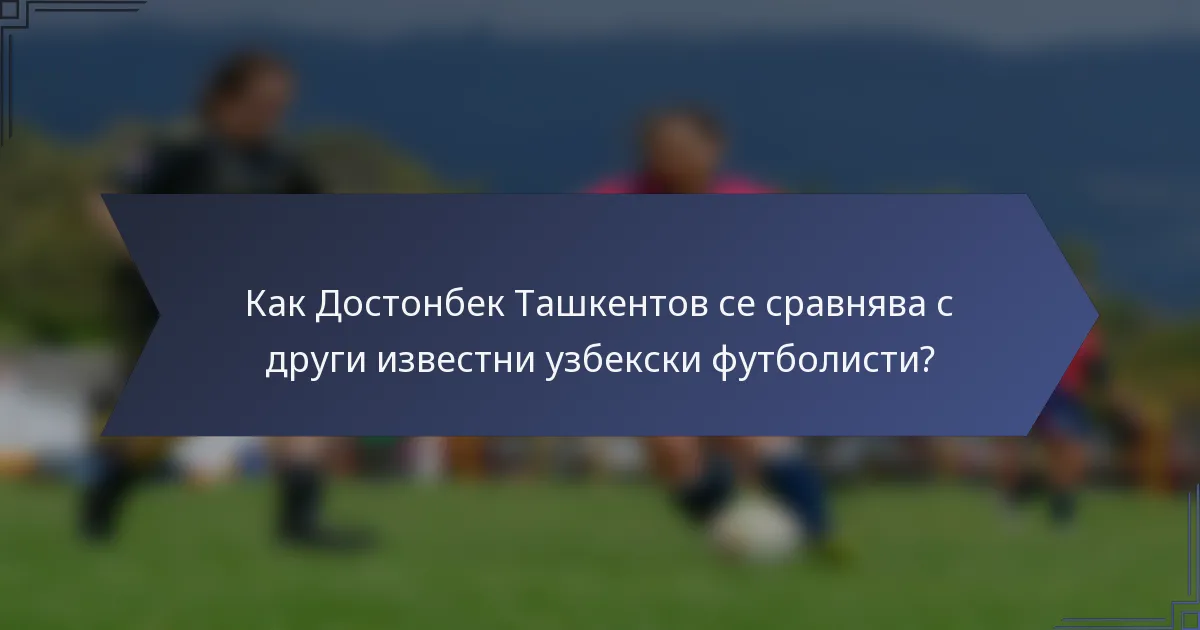 Как Достонбек Ташкентов се сравнява с други известни узбекски футболисти?