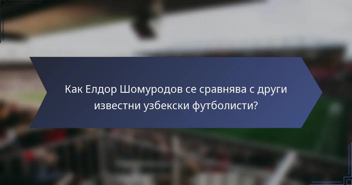 Как Елдор Шомуродов се сравнява с други известни узбекски футболисти?
