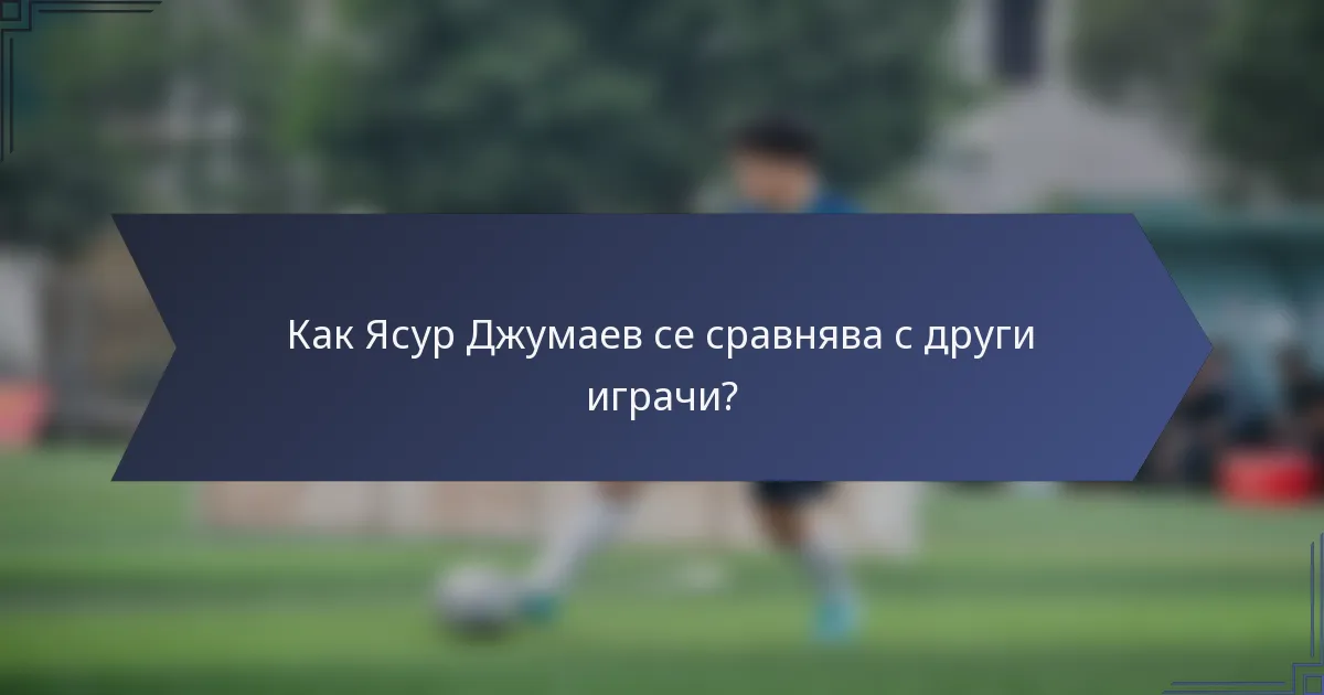 Как Ясур Джумаев се сравнява с други играчи?