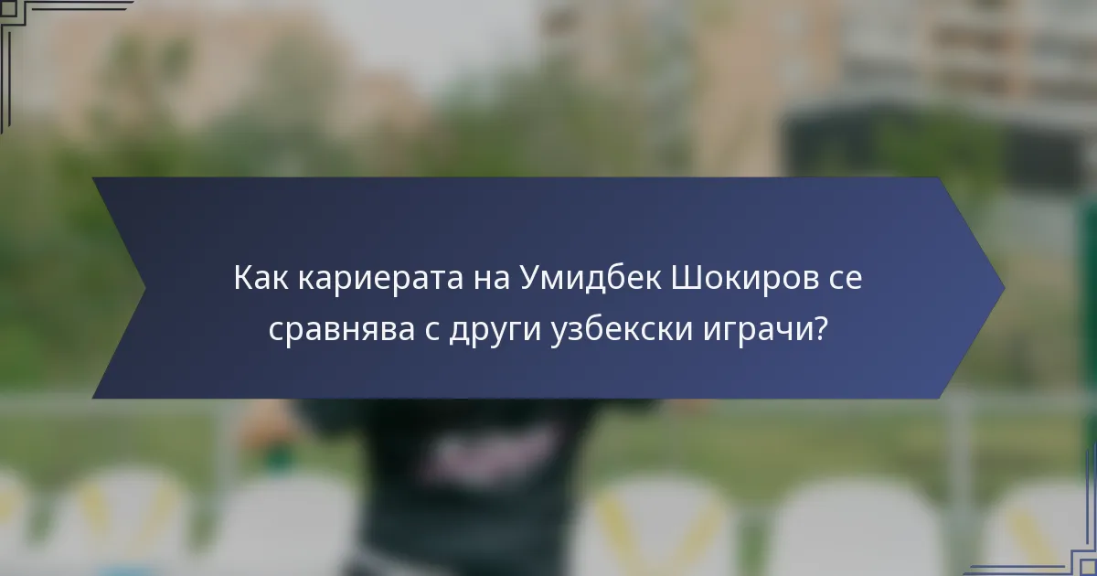 Как кариерата на Умидбек Шокиров се сравнява с други узбекски играчи?