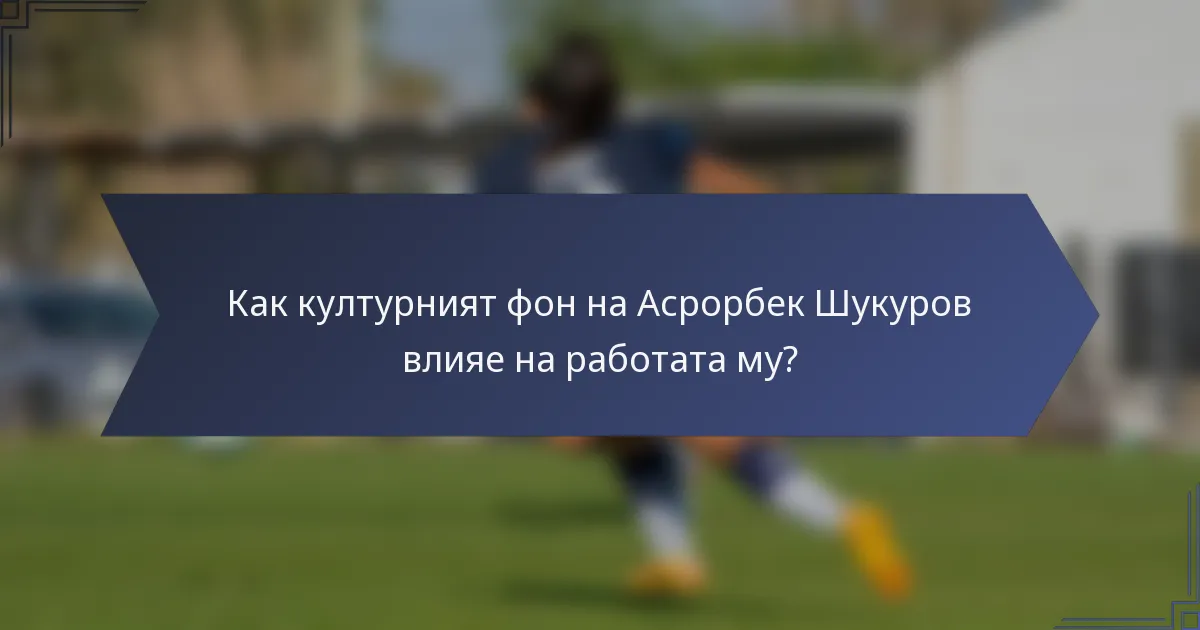 Как културният фон на Асрорбек Шукуров влияе на работата му?