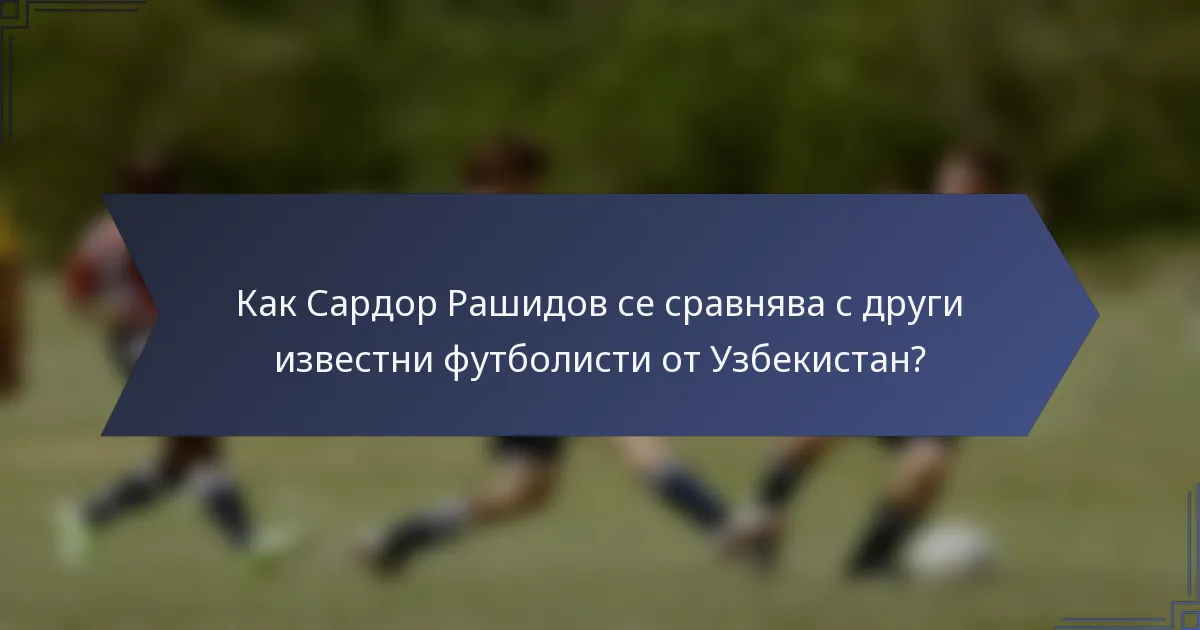 Как Сардор Рашидов се сравнява с други известни футболисти от Узбекистан?