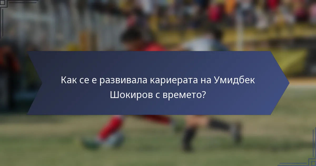 Как се е развивала кариерата на Умидбек Шокиров с времето?
