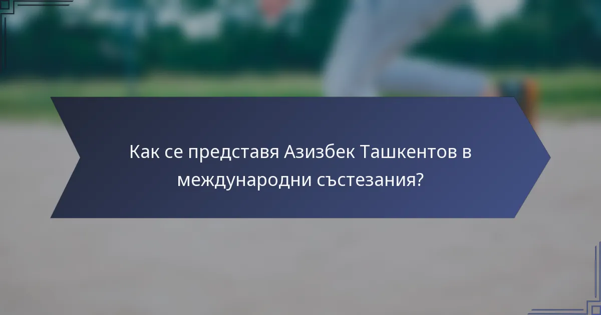 Как се представя Азизбек Ташкентов в международни състезания?
