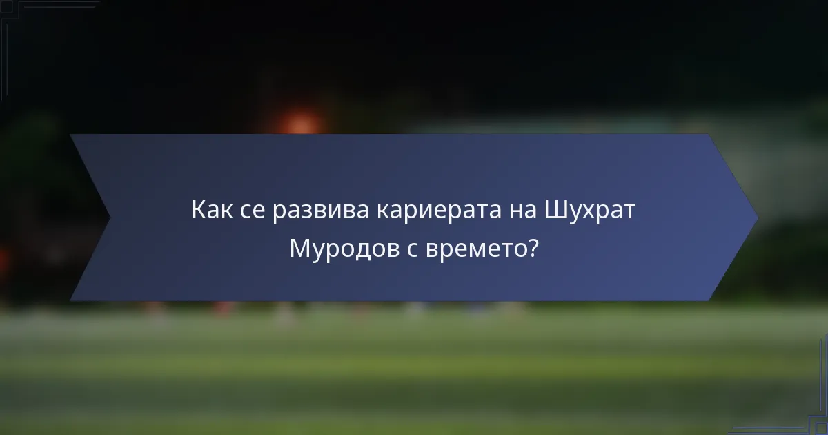 Как се развива кариерата на Шухрат Муродов с времето?