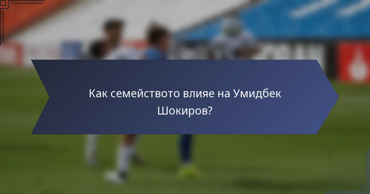 Как семейството влияе на Умидбек Шокиров?