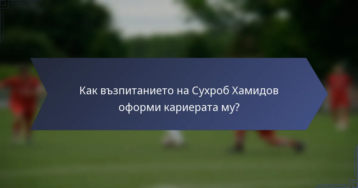 Как възпитанието на Сухроб Хамидов оформи кариерата му?
