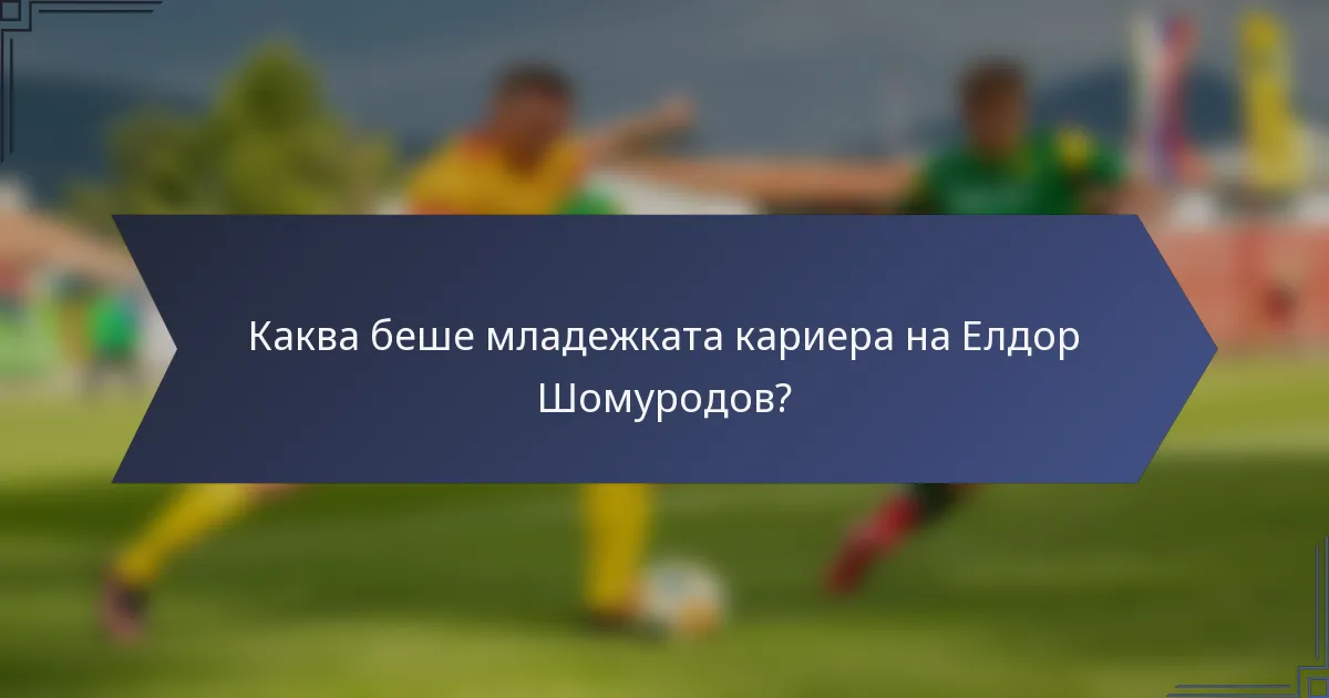 Каква беше младежката кариера на Елдор Шомуродов?