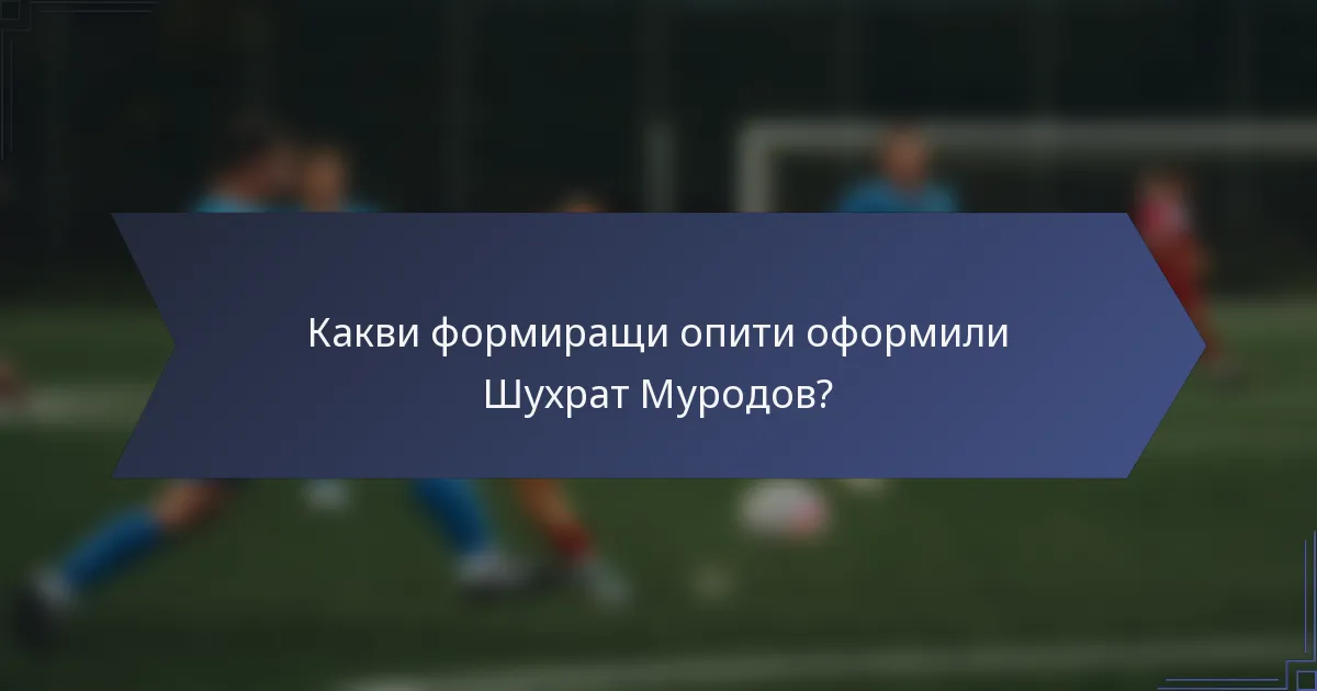 Какви формиращи опити оформили Шухрат Муродов?