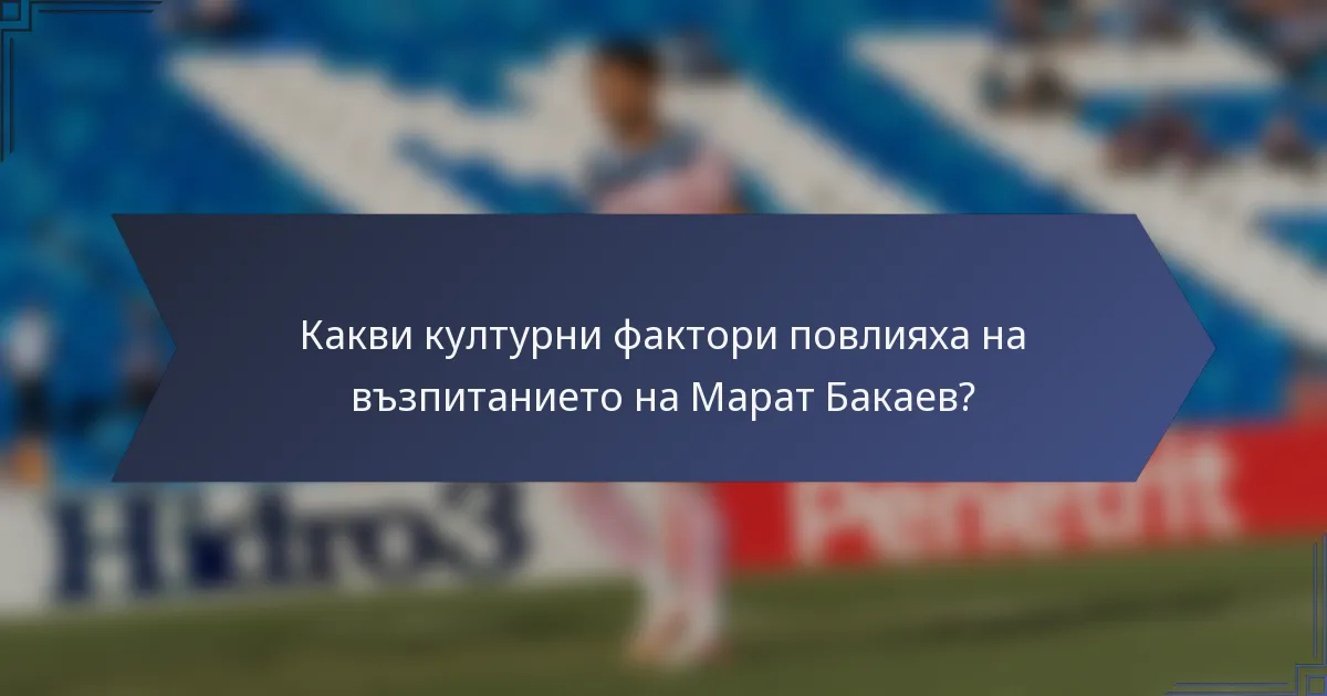 Какви културни фактори повлияха на възпитанието на Марат Бакаев?