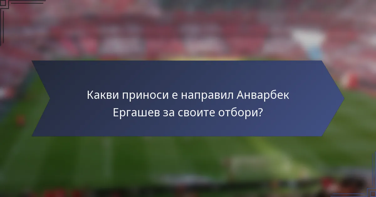 Какви приноси е направил Анварбек Ергашев за своите отбори?