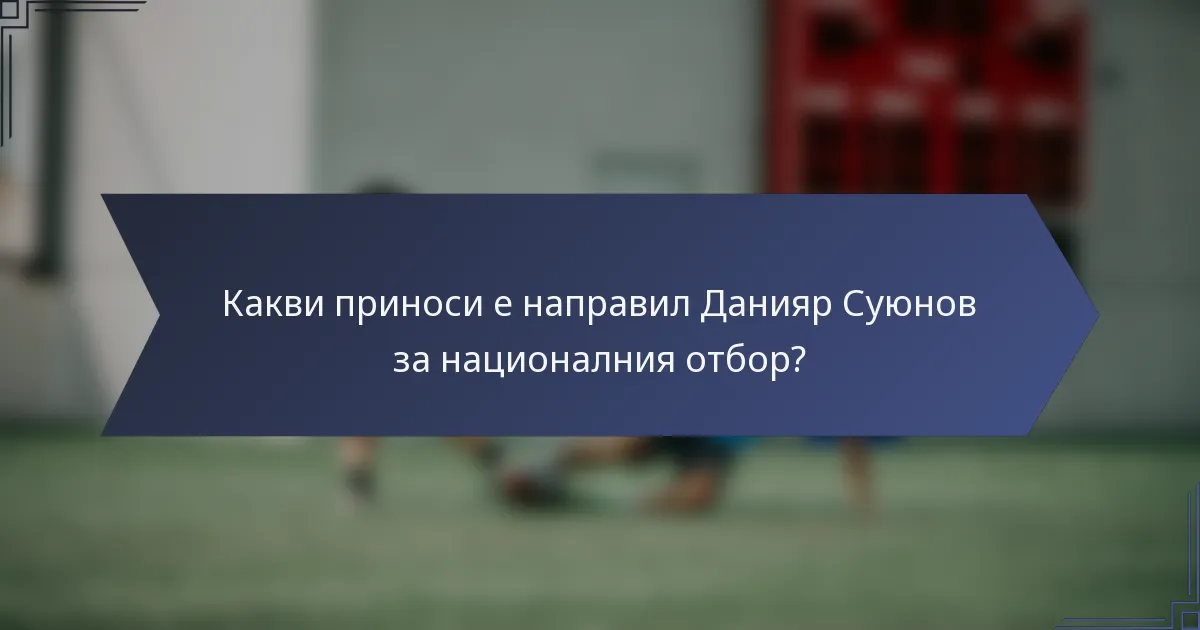 Какви приноси е направил Данияр Суюнов за националния отбор?