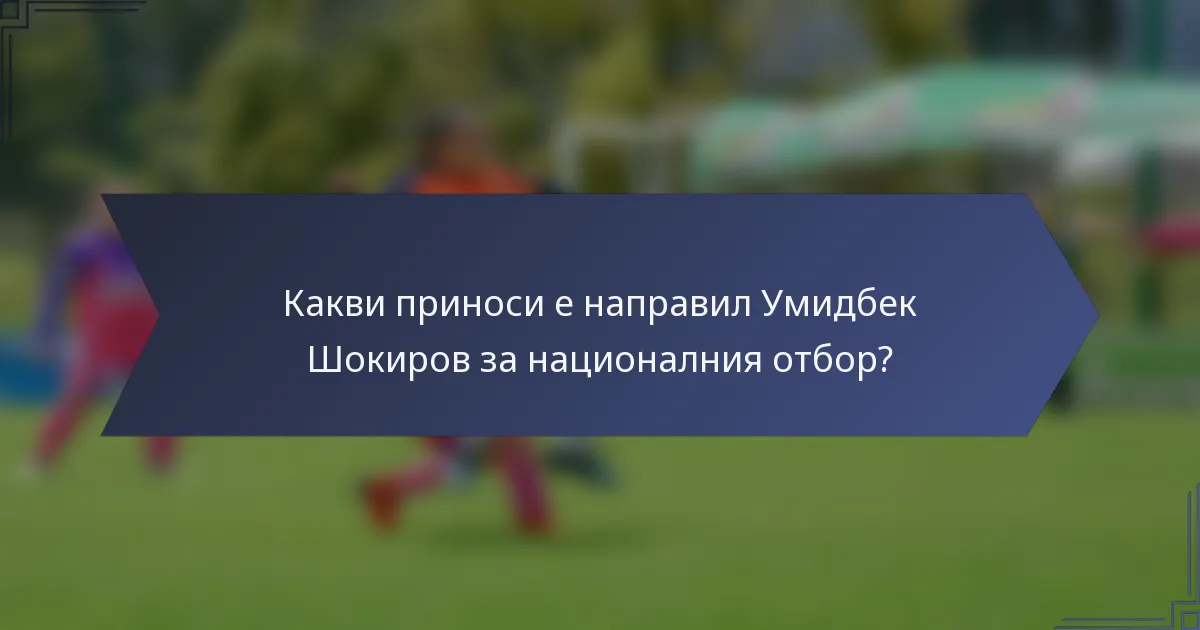 Какви приноси е направил Умидбек Шокиров за националния отбор?