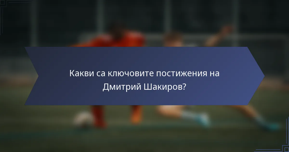 Какви са ключовите постижения на Дмитрий Шакиров?