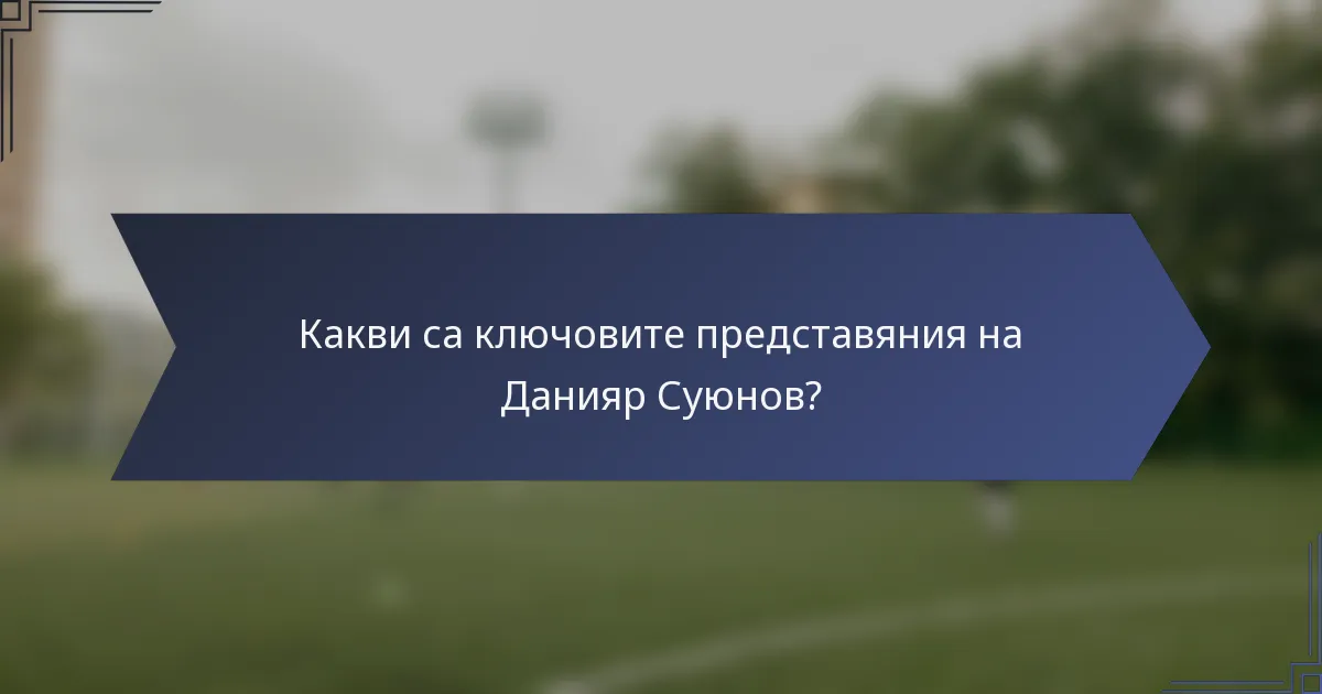 Какви са ключовите представяния на Данияр Суюнов?
