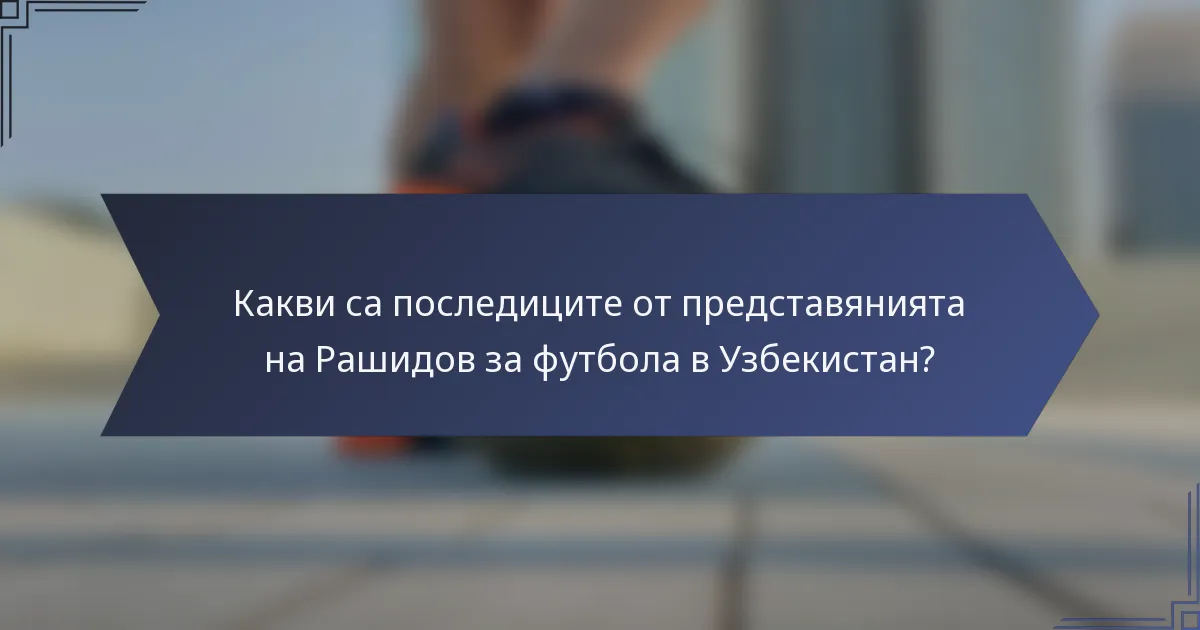 Какви са последиците от представянията на Рашидов за футбола в Узбекистан?