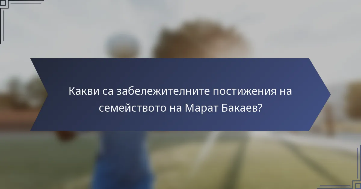 Какви са забележителните постижения на семейството на Марат Бакаев?