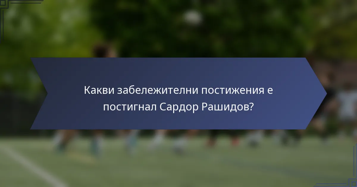 Какви забележителни постижения е постигнал Сардор Рашидов?