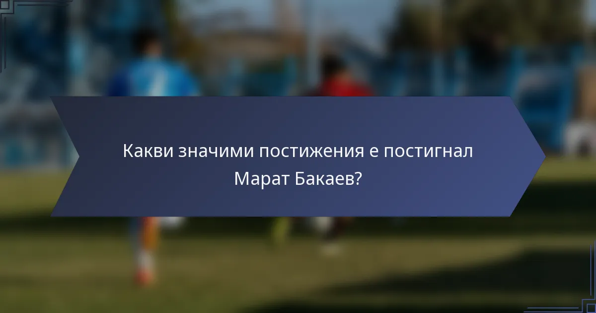 Какви значими постижения е постигнал Марат Бакаев?