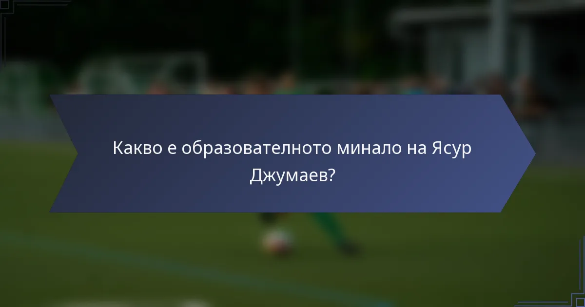 Какво е образователното минало на Ясур Джумаев?