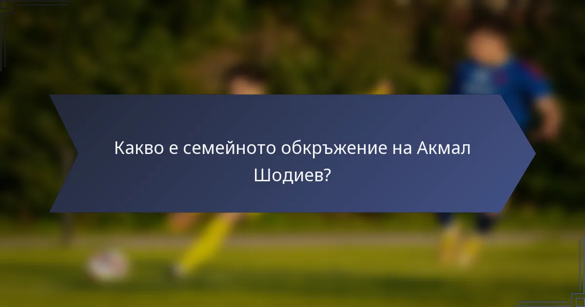 Какво е семейното обкръжение на Акмал Шодиев?