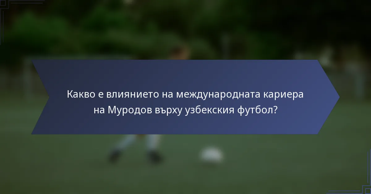 Какво е влиянието на международната кариера на Муродов върху узбекския футбол?