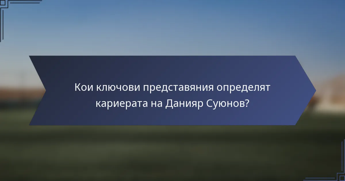 Кои ключови представяния определят кариерата на Данияр Суюнов?