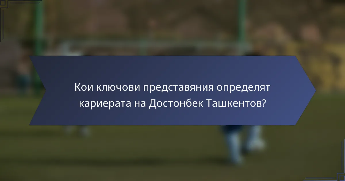 Кои ключови представяния определят кариерата на Достонбек Ташкентов?
