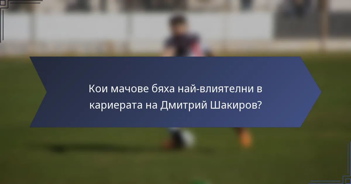 Кои мачове бяха най-влиятелни в кариерата на Дмитрий Шакиров?