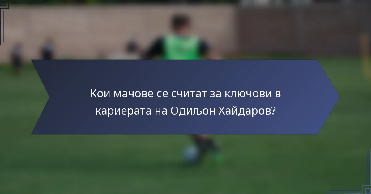 Кои мачове се считат за ключови в кариерата на Одиљон Хайдаров?