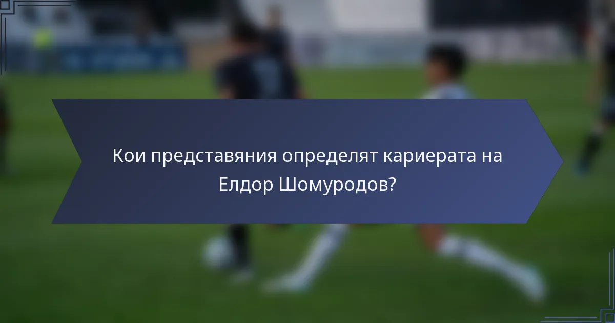 Кои представяния определят кариерата на Елдор Шомуродов?
