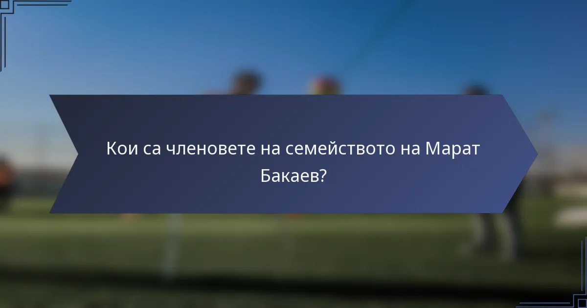Кои са членовете на семейството на Марат Бакаев?