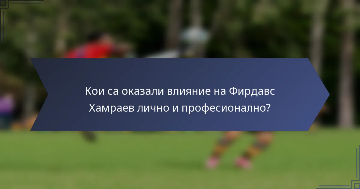 Кои са оказали влияние на Фирдавс Хамраев лично и професионално?