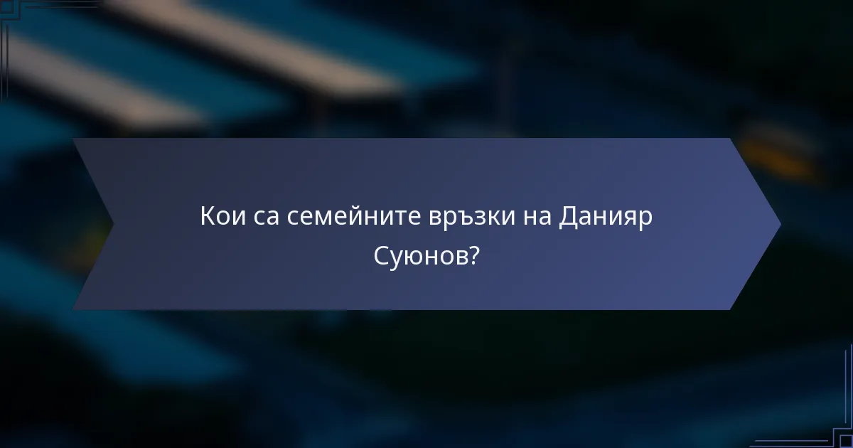 Кои са семейните връзки на Данияр Суюнов?