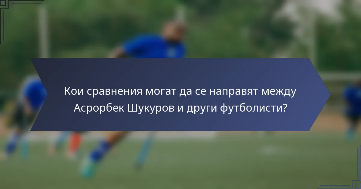 Кои сравнения могат да се направят между Асрорбек Шукуров и други футболисти?