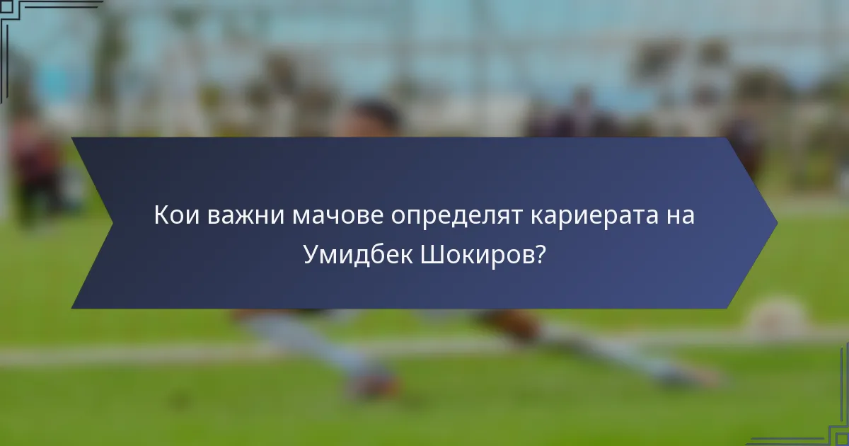 Кои важни мачове определят кариерата на Умидбек Шокиров?