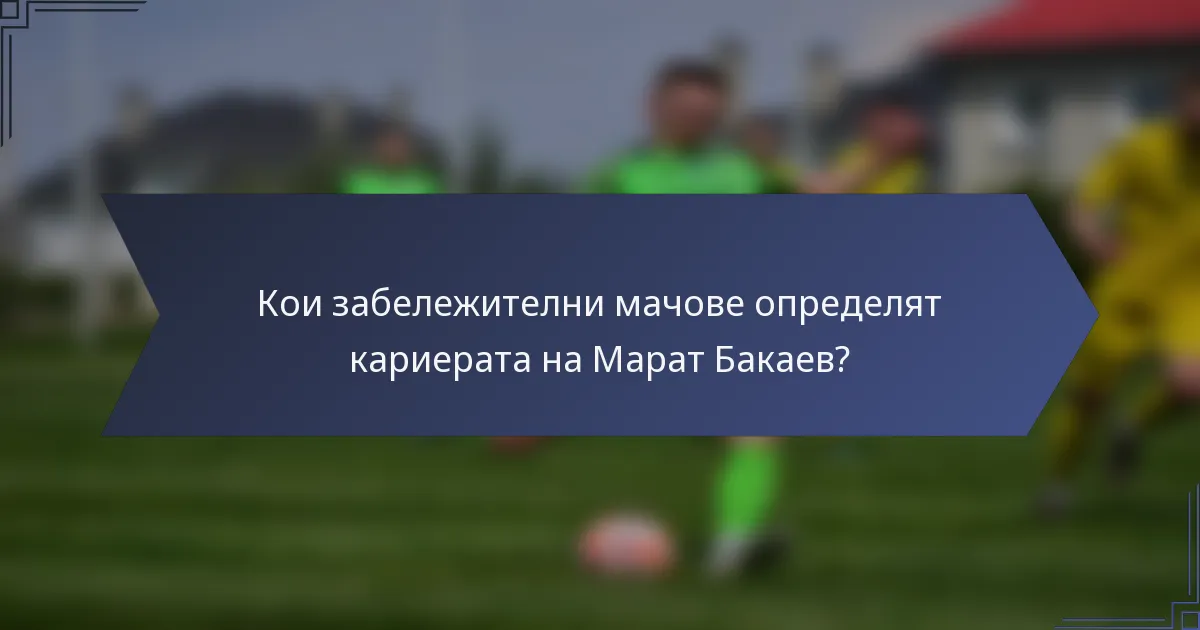 Кои забележителни мачове определят кариерата на Марат Бакаев?