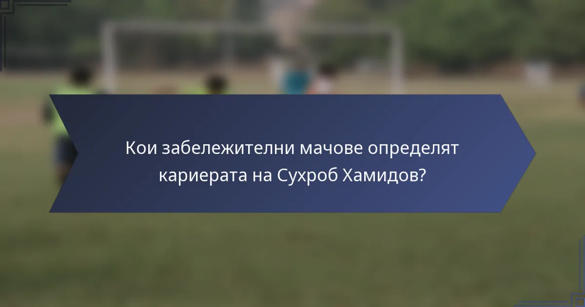 Кои забележителни мачове определят кариерата на Сухроб Хамидов?