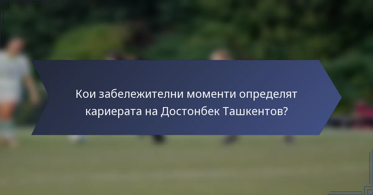 Кои забележителни моменти определят кариерата на Достонбек Ташкентов?