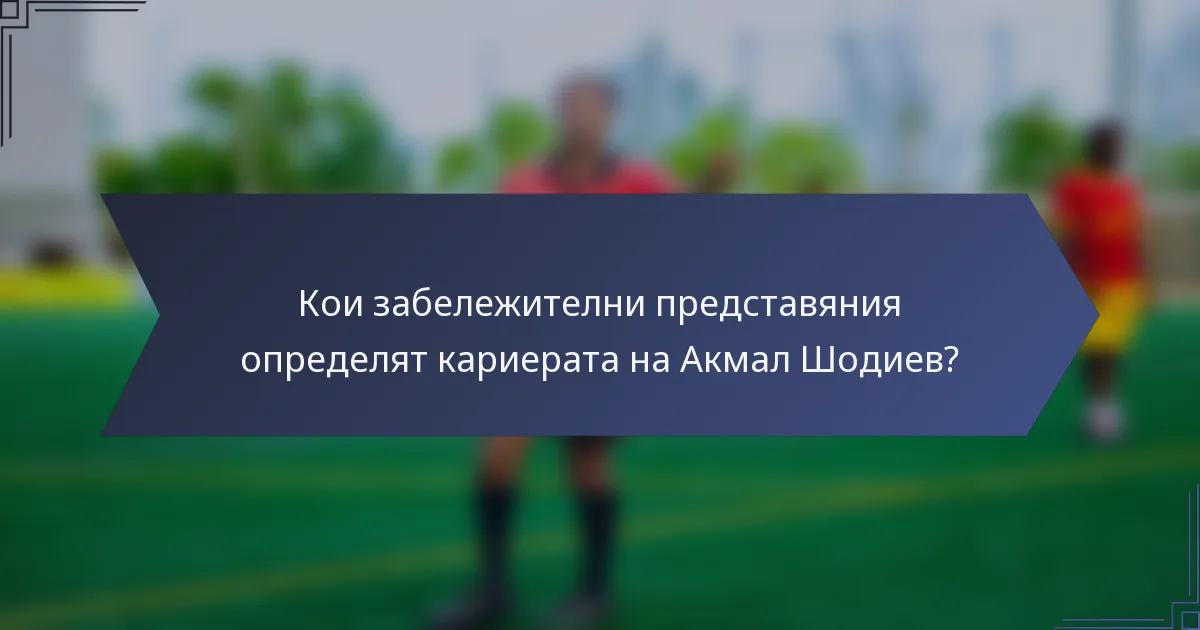 Кои забележителни представяния определят кариерата на Акмал Шодиев?