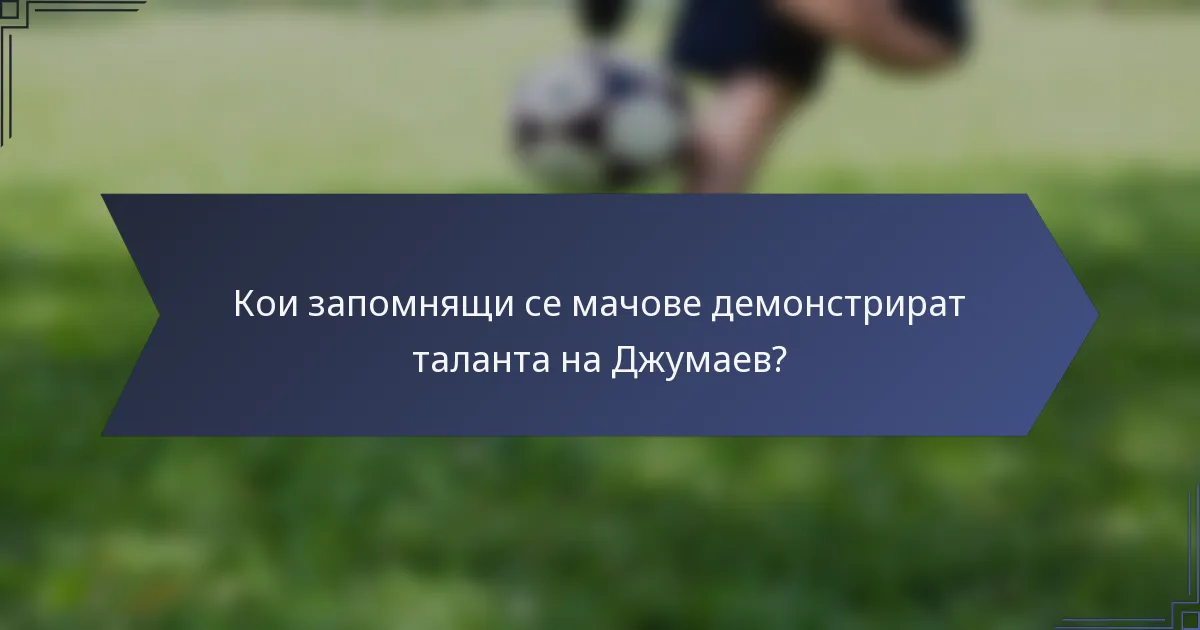 Кои запомнящи се мачове демонстрират таланта на Джумаев?