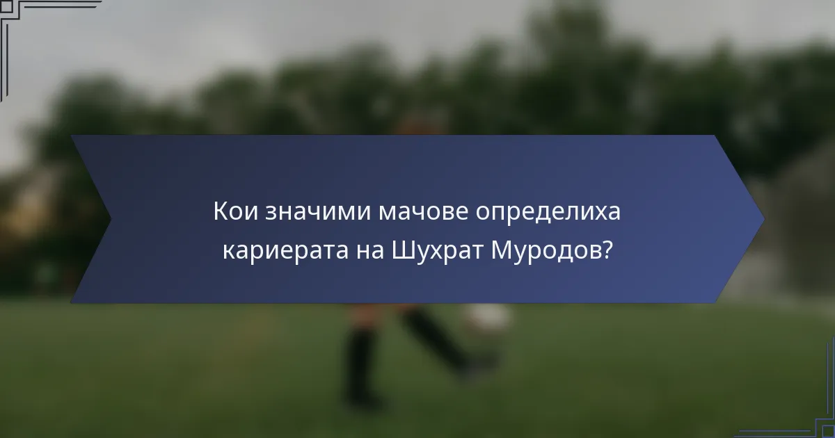 Кои значими мачове определиха кариерата на Шухрат Муродов?