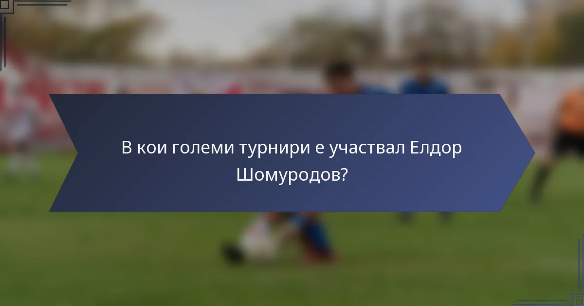 В кои големи турнири е участвал Елдор Шомуродов?
