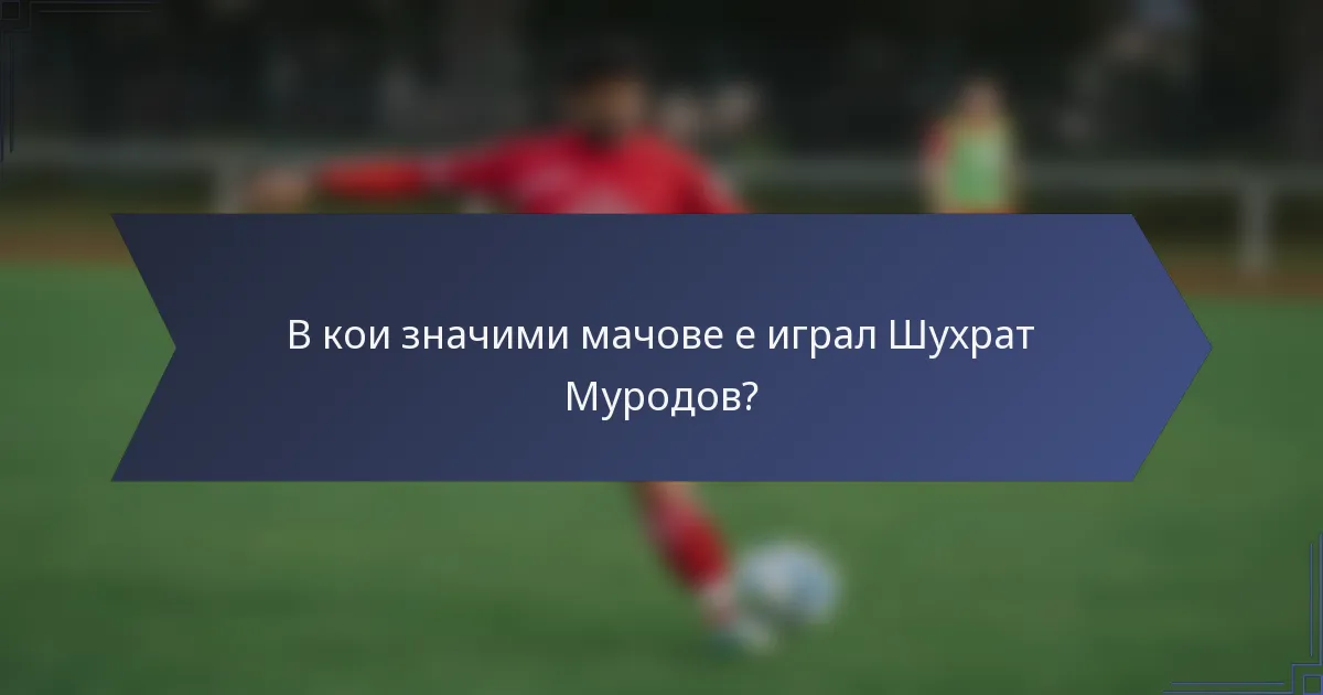 В кои значими мачове е играл Шухрат Муродов?